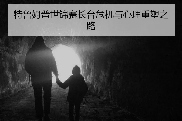 特鲁姆普世锦赛长台危机与心理重塑之路
