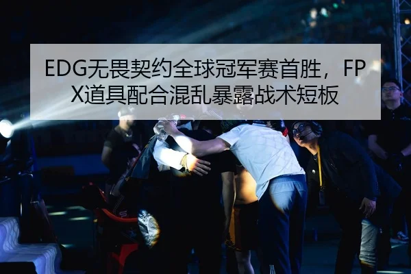 EDG无畏契约全球冠军赛首胜，FPX道具配合混乱暴露战术短板
