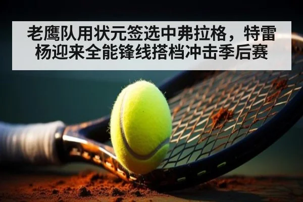 老鹰队用状元签选中弗拉格，特雷杨迎来全能锋线搭档冲击季后赛