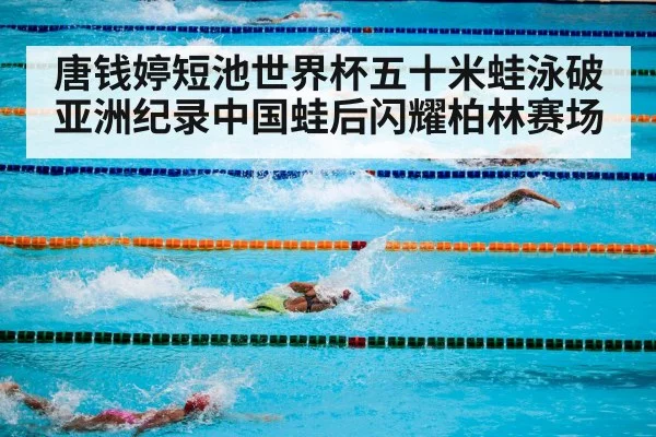 唐钱婷短池世界杯五十米蛙泳破亚洲纪录中国蛙后闪耀柏林赛场