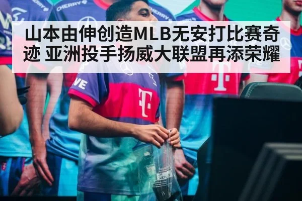 山本由伸创造MLB无安打比赛奇迹 亚洲投手扬威大联盟再添荣耀